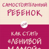 Быкова Анна. Самостоятельный ребенок, или Как стать