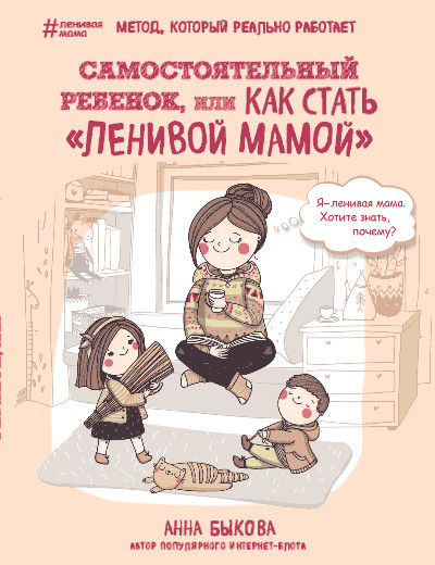Быкова Анна. Самостоятельный ребенок, или Как стать "ленивой мамой"