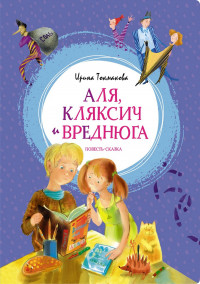Токмакова Ирина. Аля, Кляксич и Вреднюга. Повесть-сказка