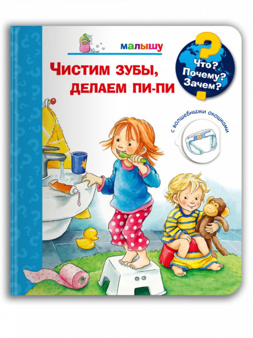 Что? Почему? Зачем? Малышу. Чистим зубы, делаем пи-пи (с волшебными окошками)