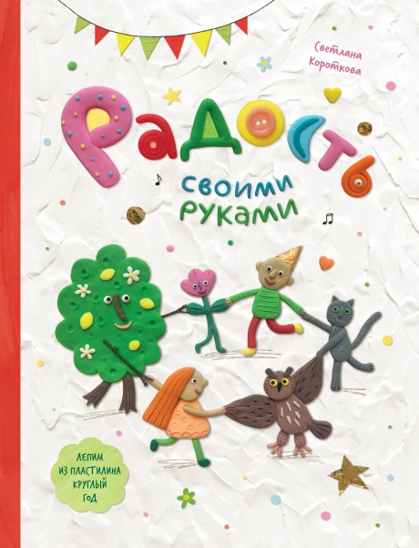 Короткова Светлана. Радость своими руками. Самоучитель по лепке из пластилина