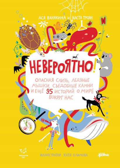 Ванякина Ася. Невероятно! Опасная слизь, ледяные мышки, съедобные камни и еще 95 историй о мире вокруг нас