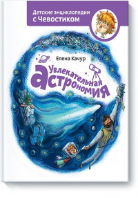 Качур Елена. Увлекательная астрономия. Энциклопедии с Чевостиком