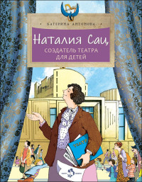 Антонова Катерина. Наталия Сац. Создатель театра для детей