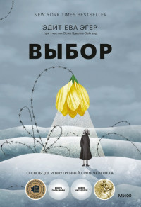 Эгер Эдит Ева. Выбор. О свободе и внутренней силе человека