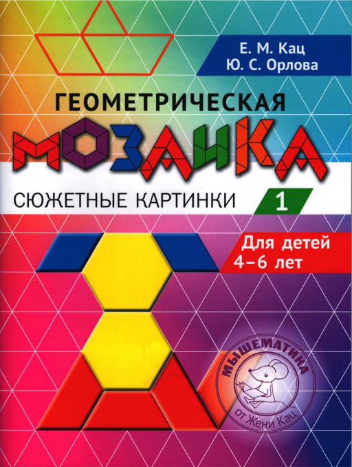 Кац Женя, Орлова Юлия. Геометрическая мозаика. Часть 1. Сюжетные картинки. Задания для детей 4–6 лет
