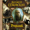 Сапковский Анджей. Последнее желание. Меч Предназначения. Кровь эльфов. Час Презрения. Крещение огнем. Башня Ласточки. Владычица Озера (все романы о Ведьмаке в одном томе)