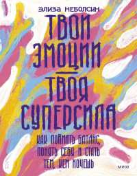 Неболсин Элиза. Твои эмоции — твоя суперсила. Как поймать баланс, понять себя и стать тем, кем хочешь